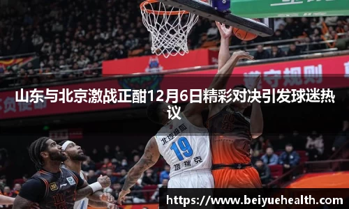 山东与北京激战正酣12月6日精彩对决引发球迷热议